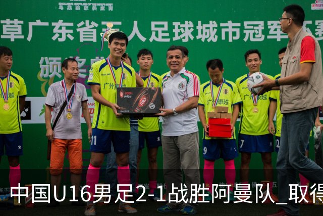 中国U16男足2-1战胜阿曼队 取得U17海湾杯两连胜