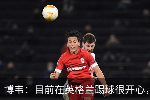 博韦：目前在英格兰踢球很开心，不排除回意甲