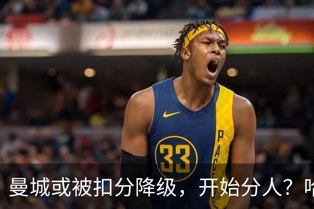 曼城或被扣分降级，开始分人？哈兰德下家3选1，2家豪门成热门