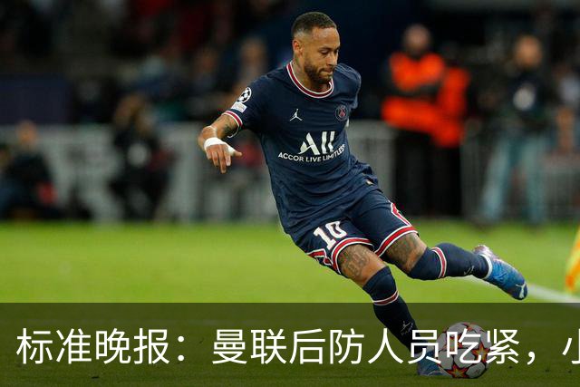 标准晚报：曼联后防人员吃紧，小将卡马森、阿默有望补上防线