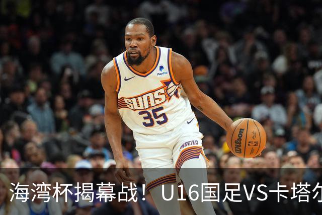 海湾杯揭幕战！U16国足VS卡塔尔首发：刘凯源领衔强阵 吴比乐替补