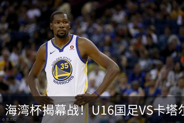 海湾杯揭幕战！U16国足VS卡塔尔首发：刘凯源领衔强阵 吴比乐替补