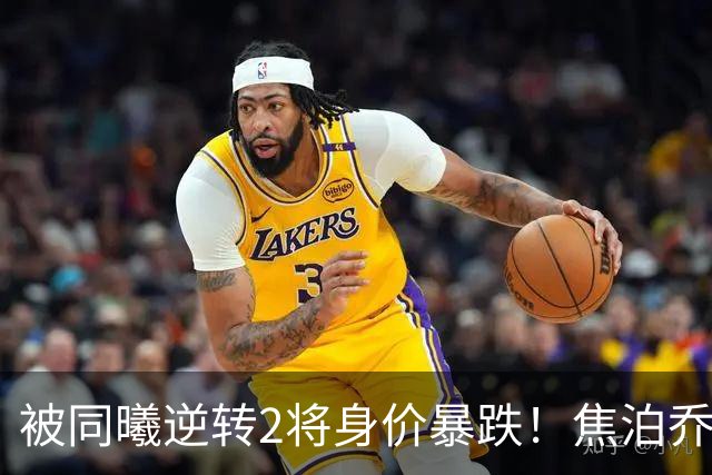 被同曦逆转2将身价暴跌！焦泊乔引攻守崩盘，胡明轩持球毫无带动
