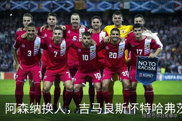 阿森纳换人，吉马良斯怀特哈弗茨下场，廷伯 梅里诺 约克雷斯登场