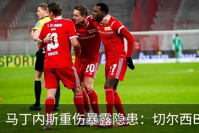 马丁内斯重伤暴露隐患：切尔西B计划彭德斯能否撑起未来