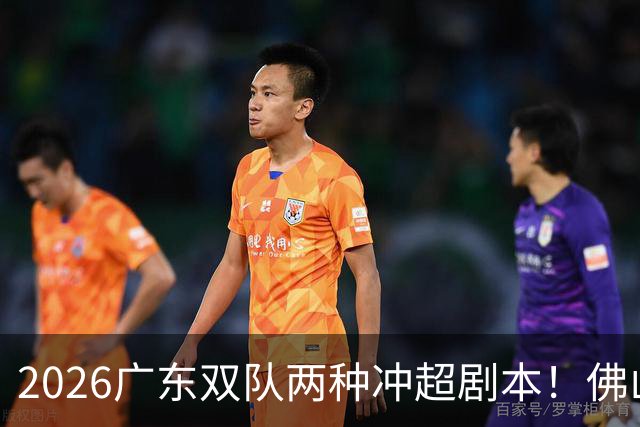 2026广东双队两种冲超剧本！佛山提前降级，广州豹一路冲超