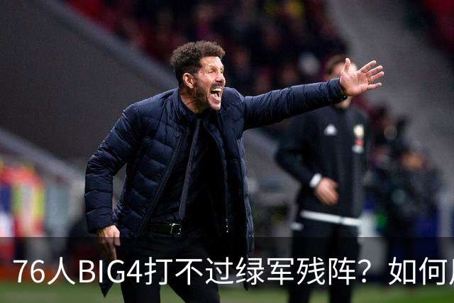 76人BIG4打不过绿军残阵？如何用大帝矛盾更尖锐了