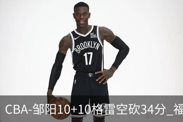 CBA-邹阳10+10格雷空砍34分 福建险胜江苏